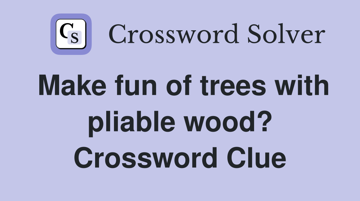 Make fun of trees with pliable wood? Crossword Clue