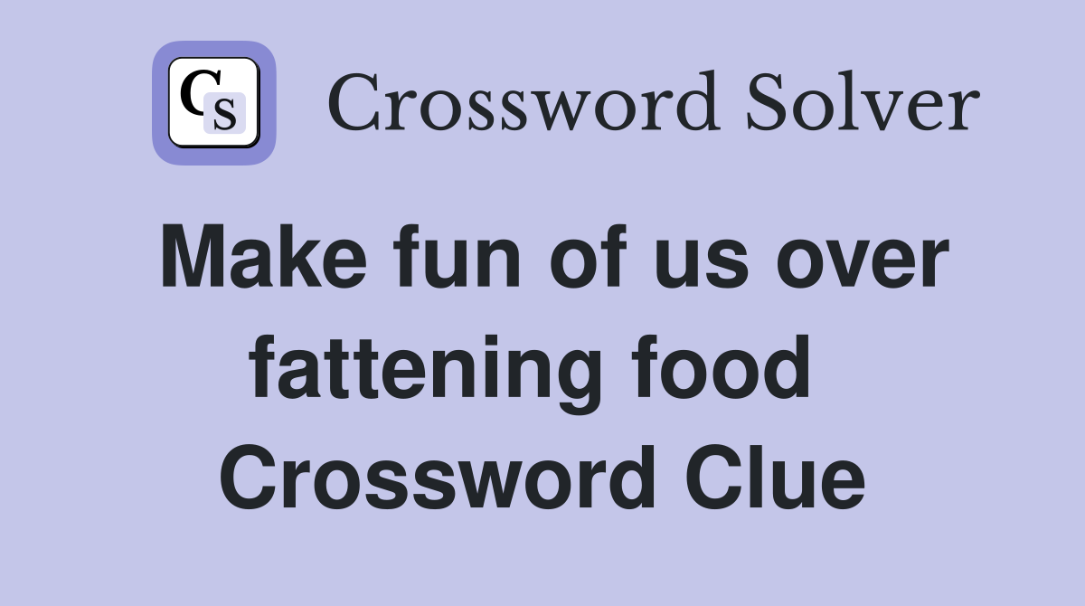 Make fun of us over fattening food  Crossword Clue