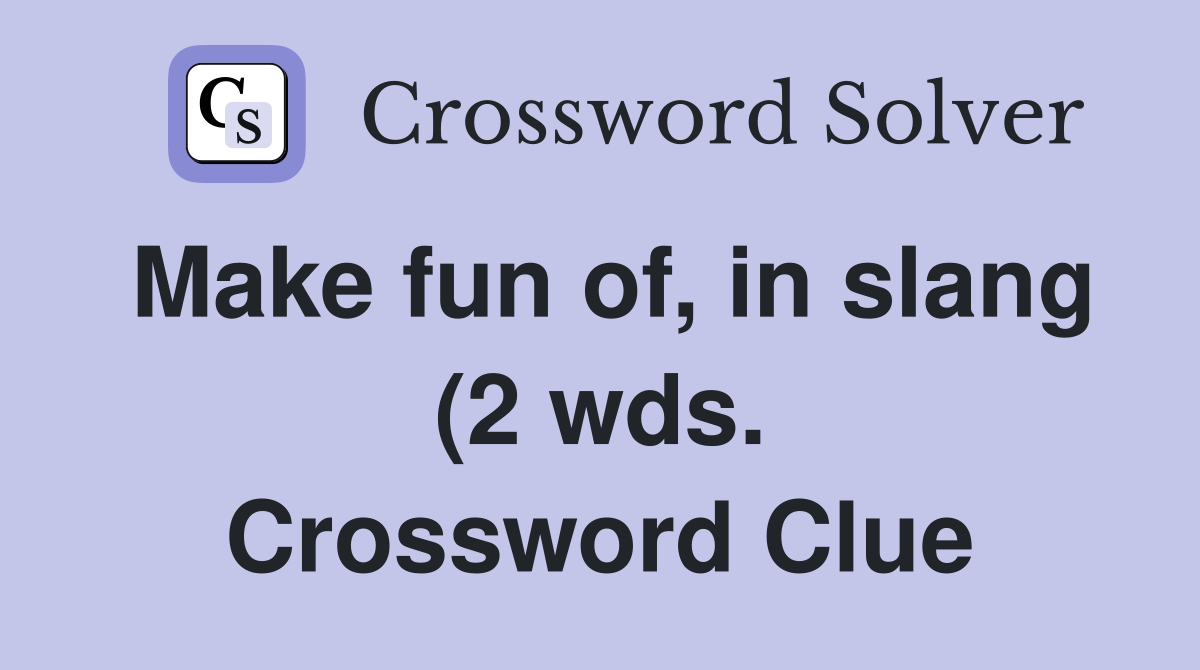 Make fun of in slang (2 wds ) Crossword Clue Answers Crossword Solver Make fun of in slang (2 wds ) Crossword Clue Answers Crossword Solver