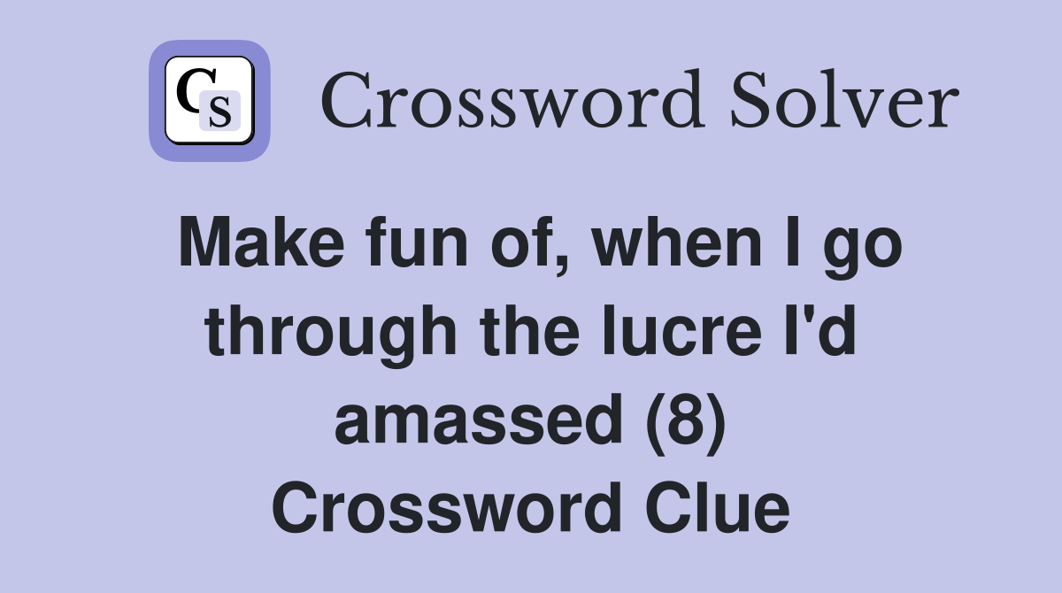 Make fun of, when I go through the lucre I'd amassed (8) Crossword Clue