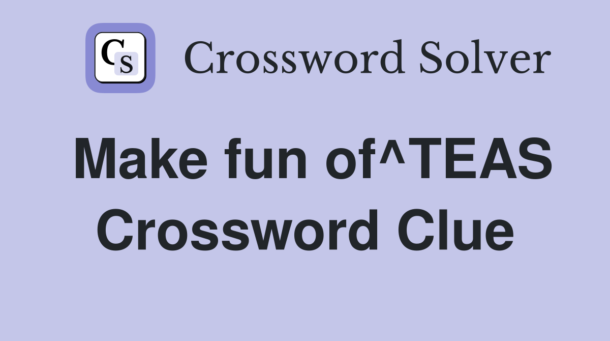 Make fun of^TEAS Crossword Clue