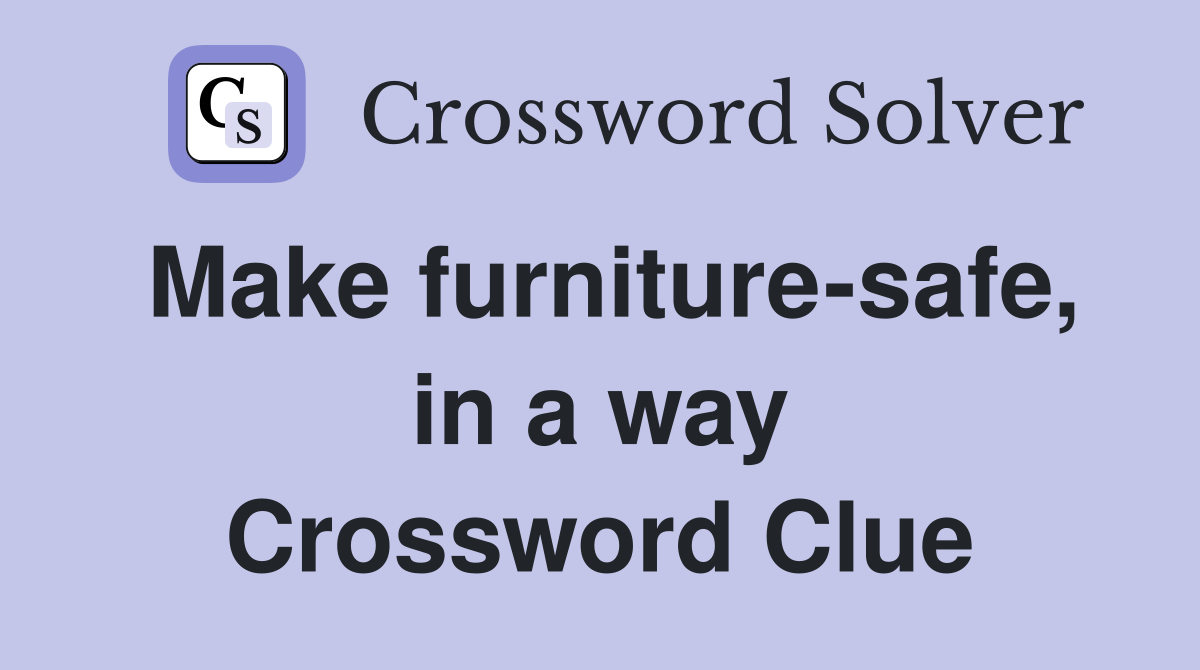 Make furniture-safe, in a way Crossword Clue