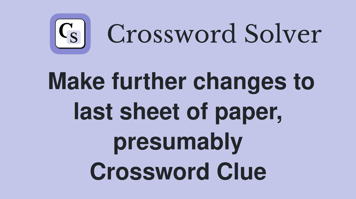 Make further changes to last sheet of paper, presumably Crossword Clue