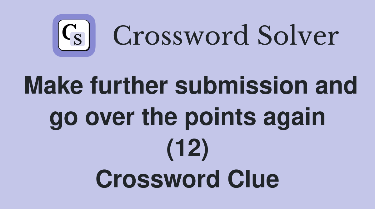 Make further submission and go over the points again (12) Crossword Clue