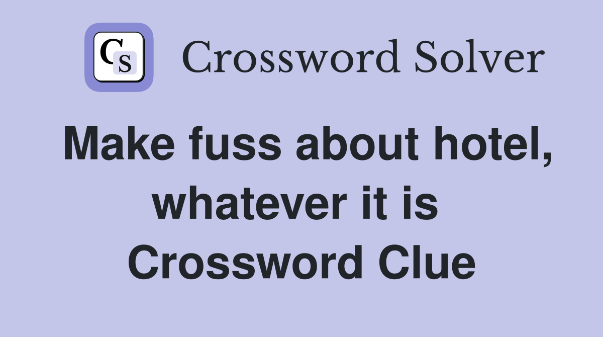 Make fuss about hotel, whatever it is  Crossword Clue