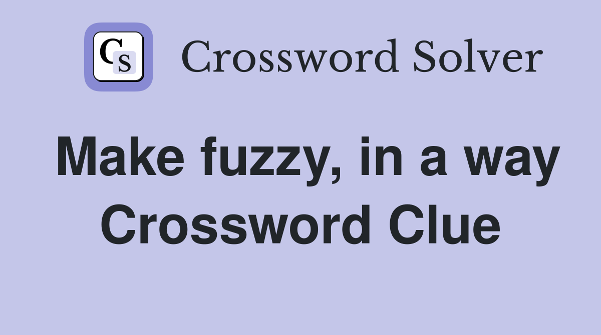 Make fuzzy, in a way Crossword Clue