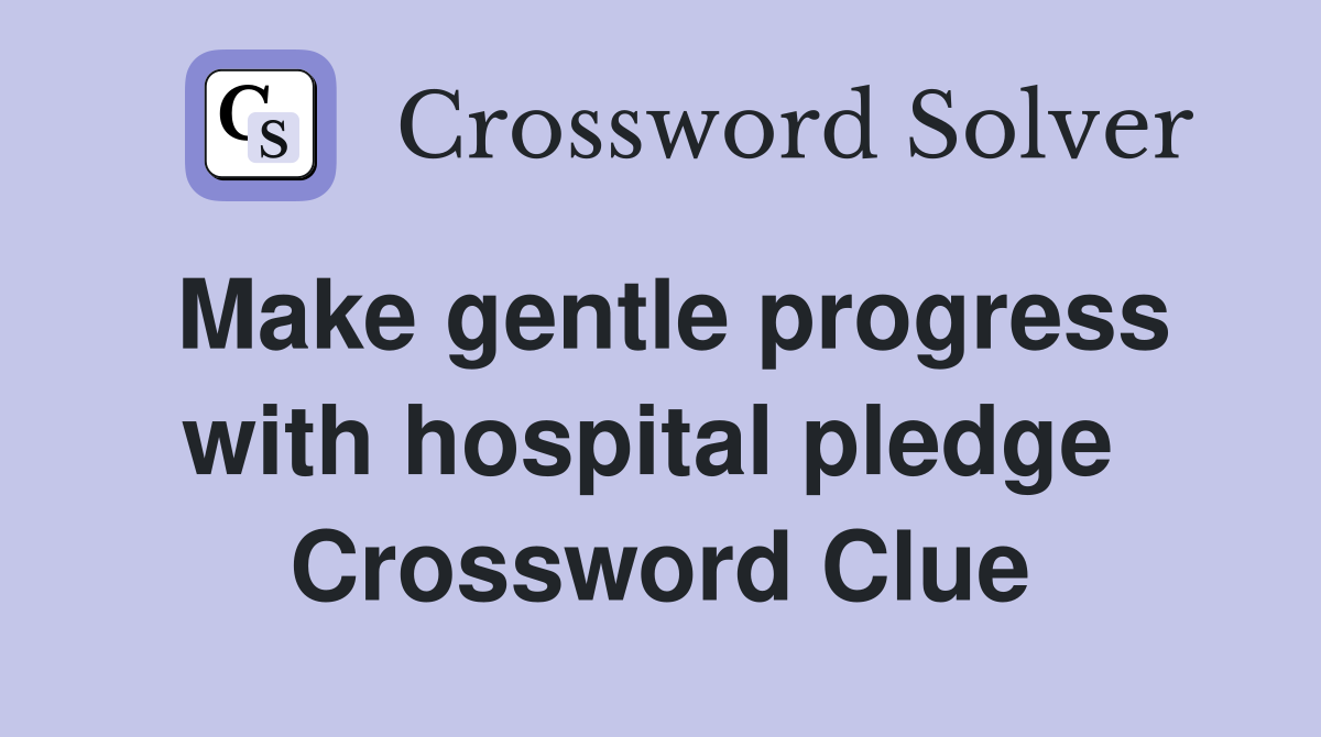 Make gentle progress with hospital pledge  Crossword Clue