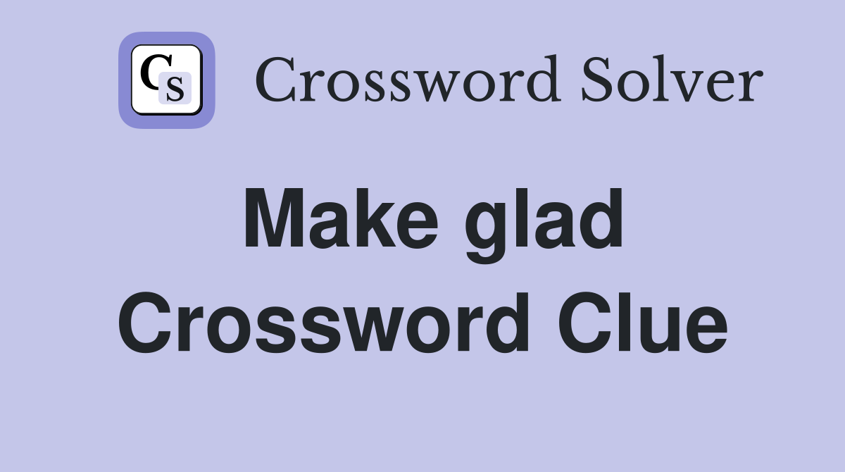 Make glad Crossword Clue