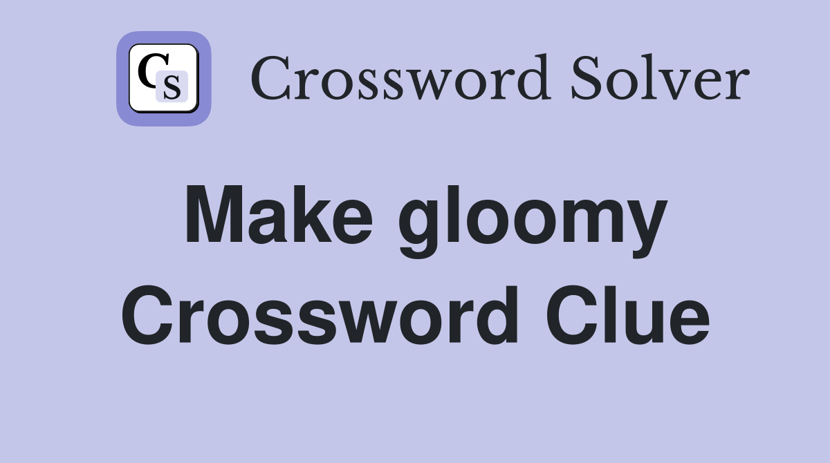 Make gloomy Crossword Clue