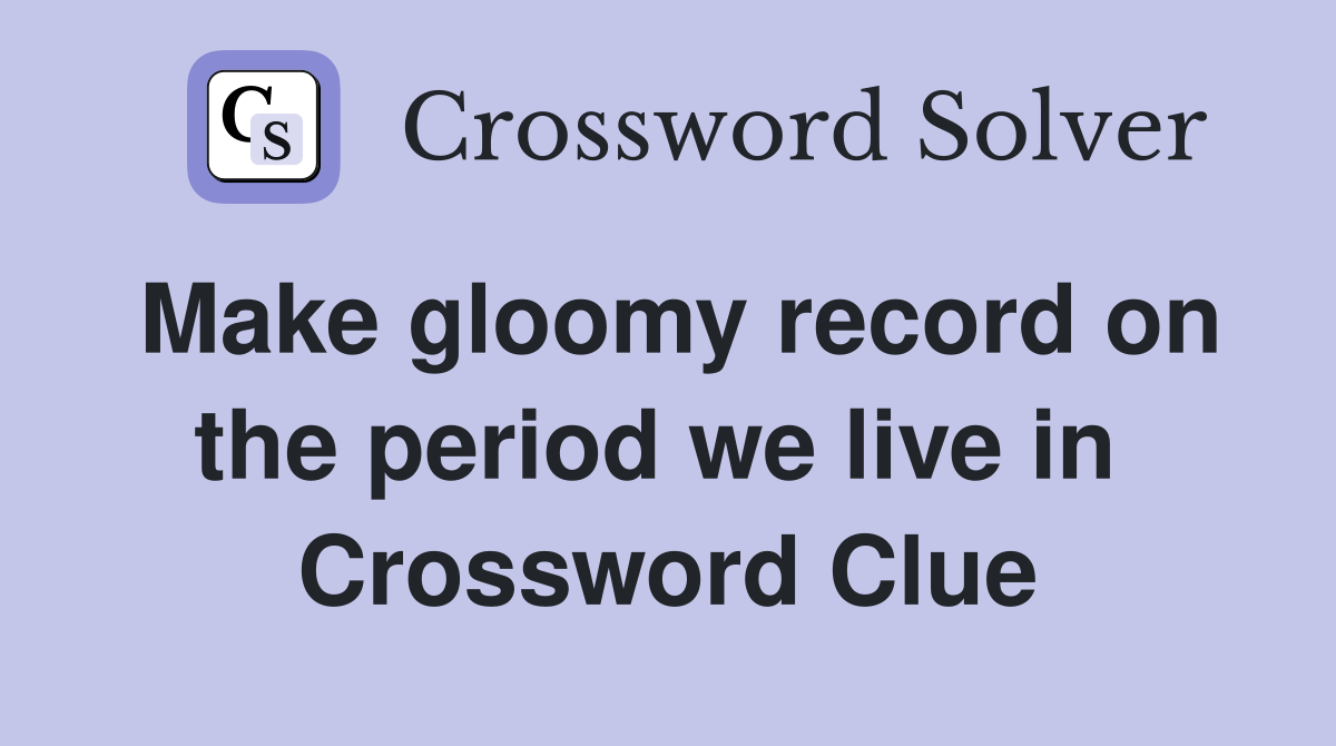 Make gloomy record on the period we live in  Crossword Clue