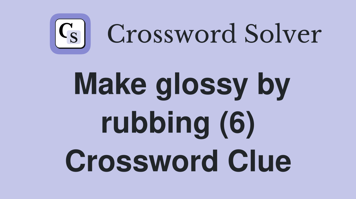 Make glossy by rubbing (6) Crossword Clue