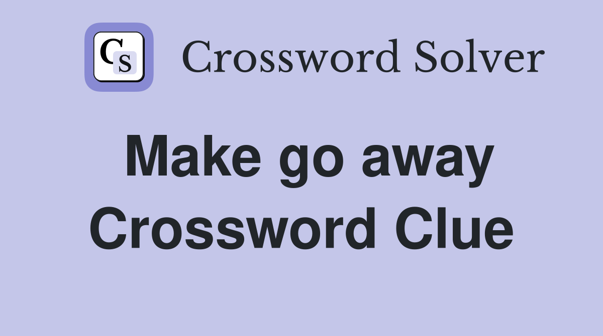 Make go away Crossword Clue