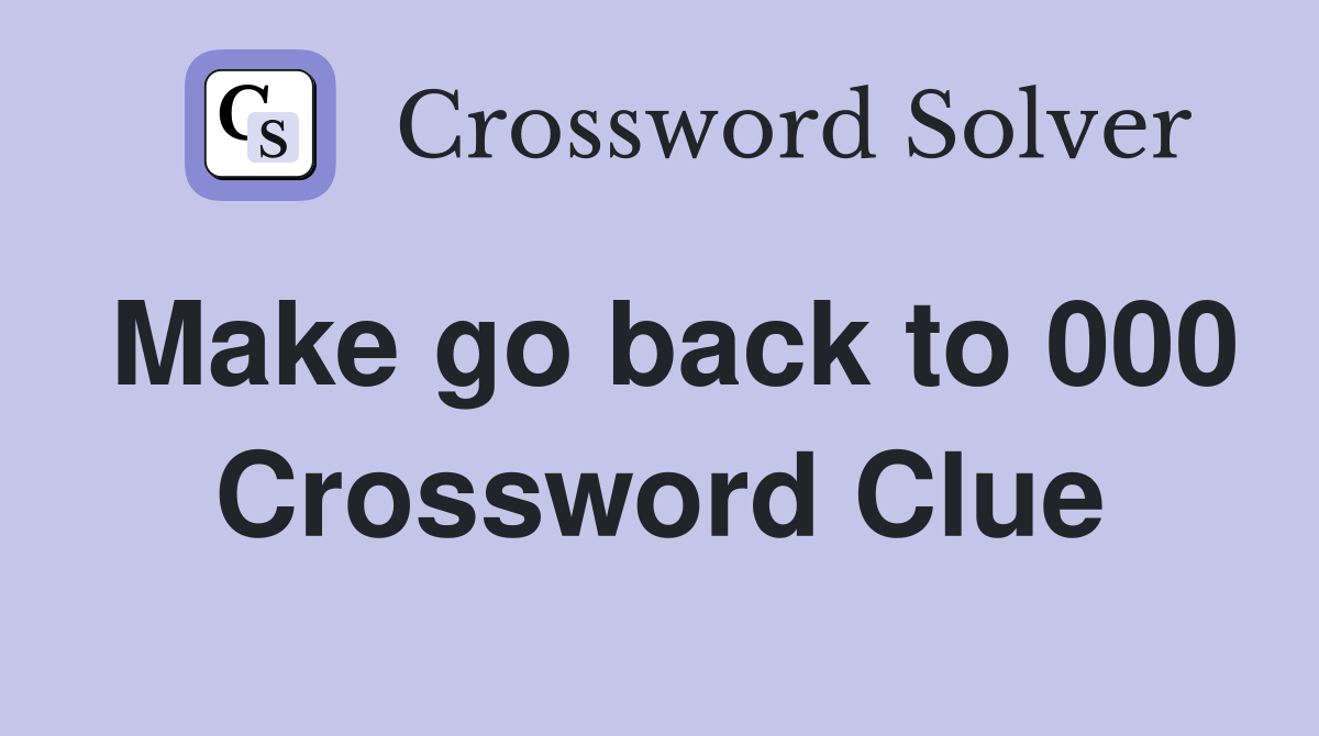 Make go back to 000 Crossword Clue