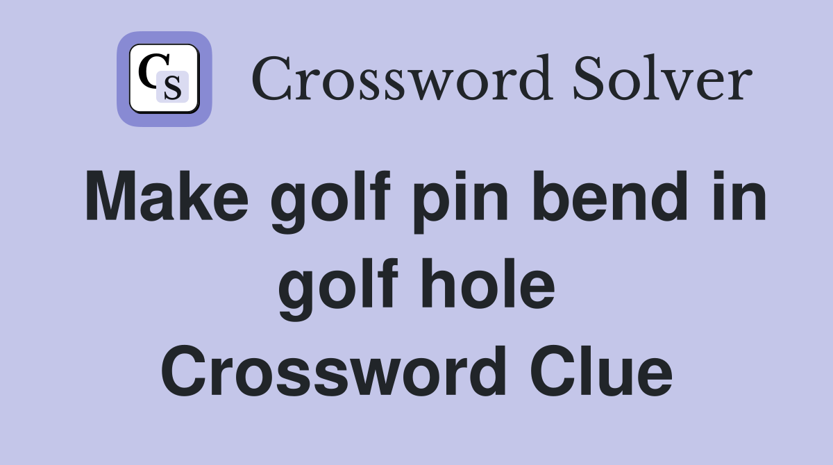 Make golf pin bend in golf hole Crossword Clue