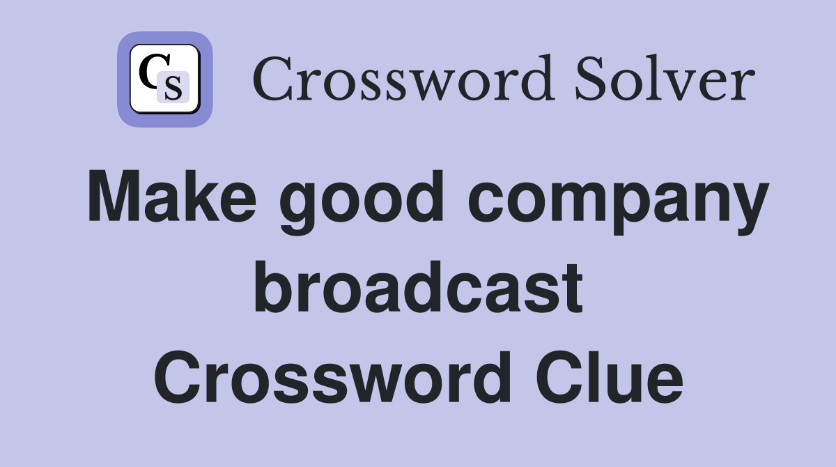 Make good company broadcast Crossword Clue