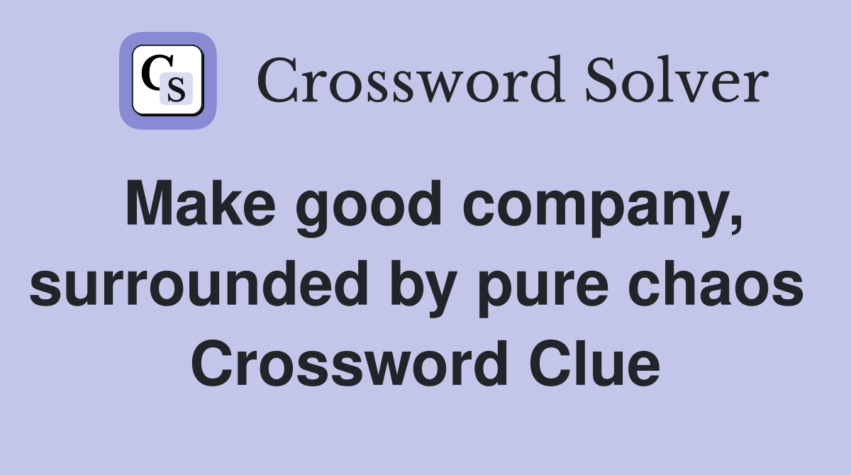 Make good company, surrounded by pure chaos  Crossword Clue