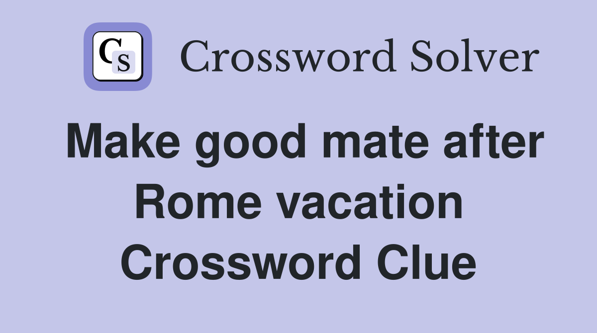 Make good mate after Rome vacation Crossword Clue