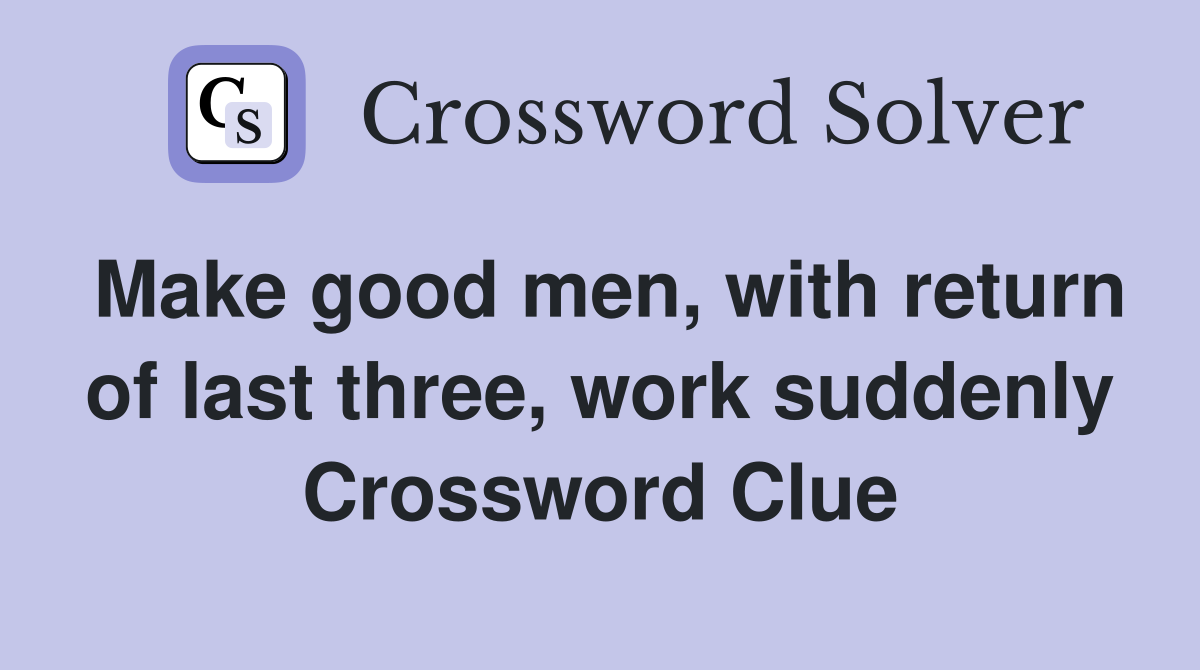 Make good men, with return of last three, work suddenly Crossword Clue