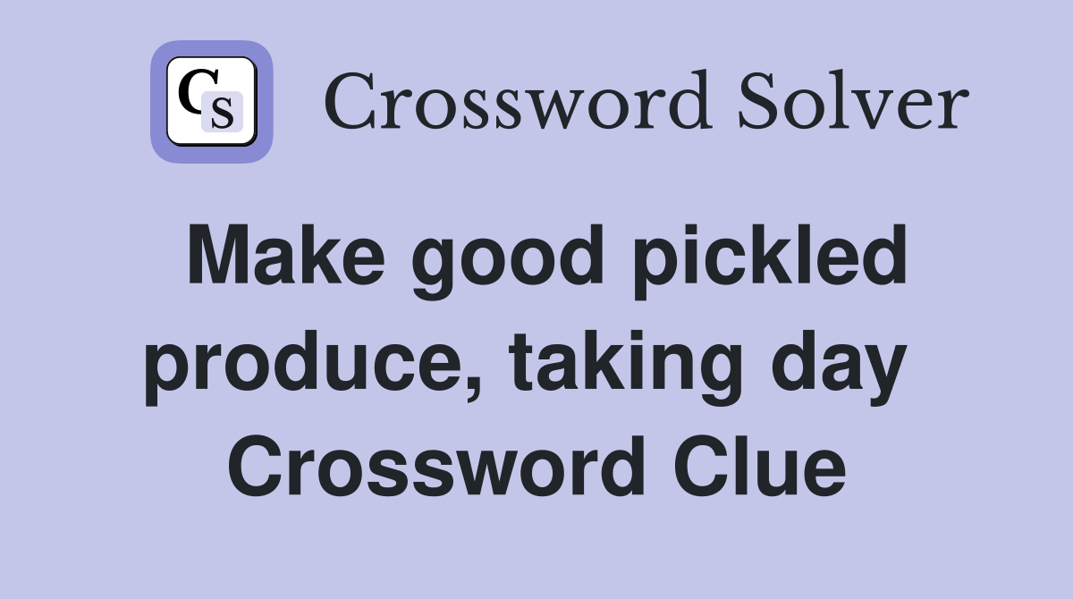 Make good pickled produce, taking day  Crossword Clue