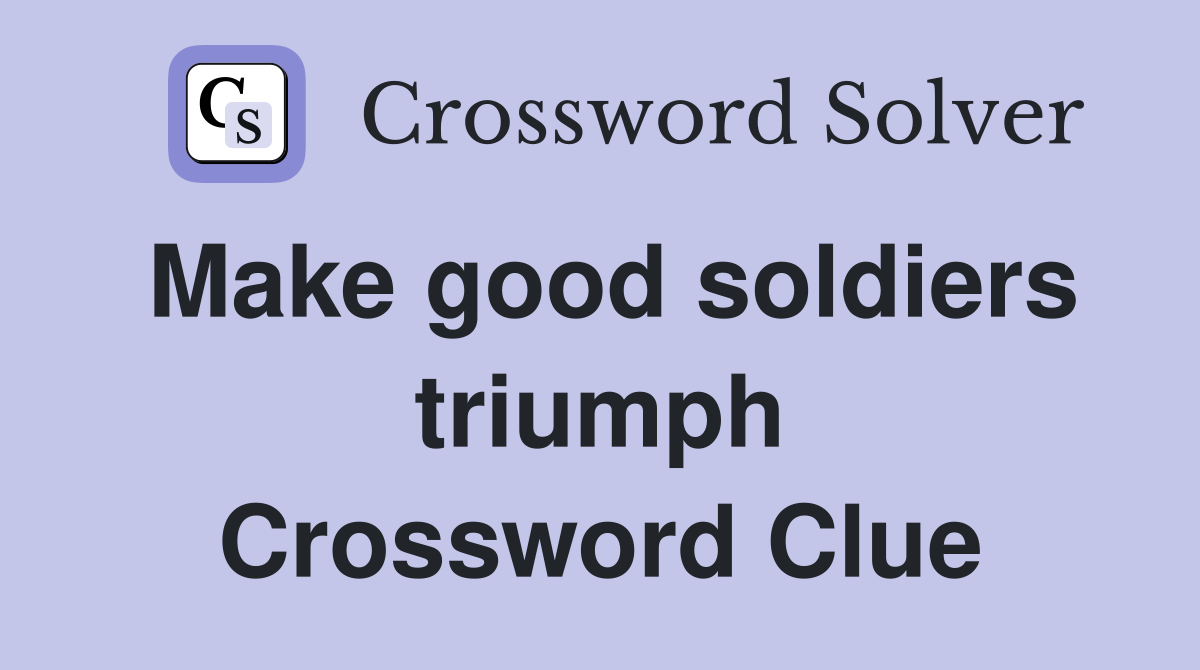 Make good soldiers triumph Crossword Clue