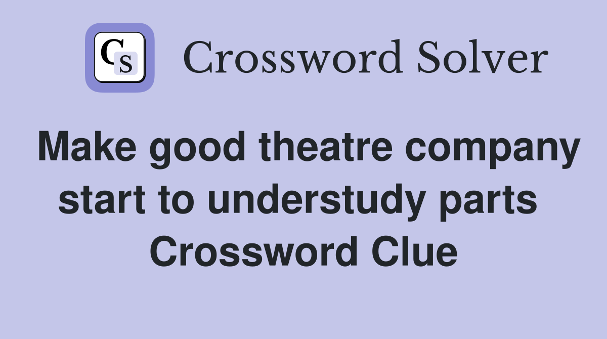 Make good theatre company start to understudy parts  Crossword Clue