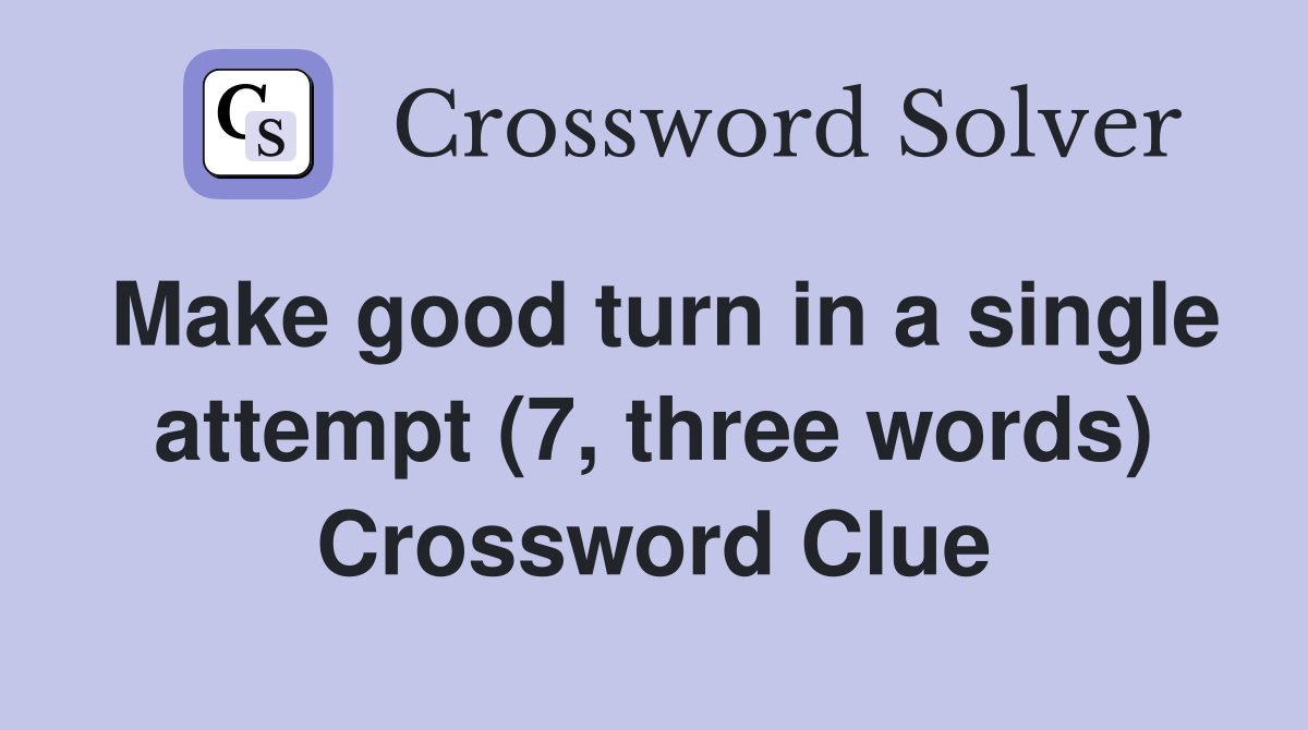 Make good turn in a single attempt (7, three words) Crossword Clue