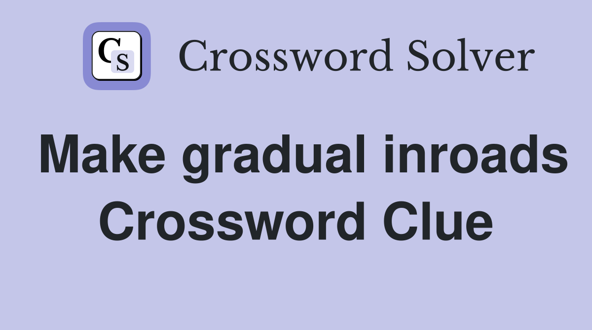Make gradual inroads Crossword Clue