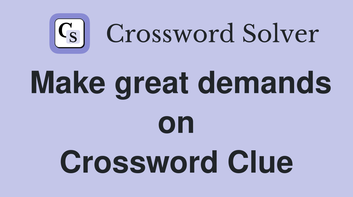 Make great demands on Crossword Clue