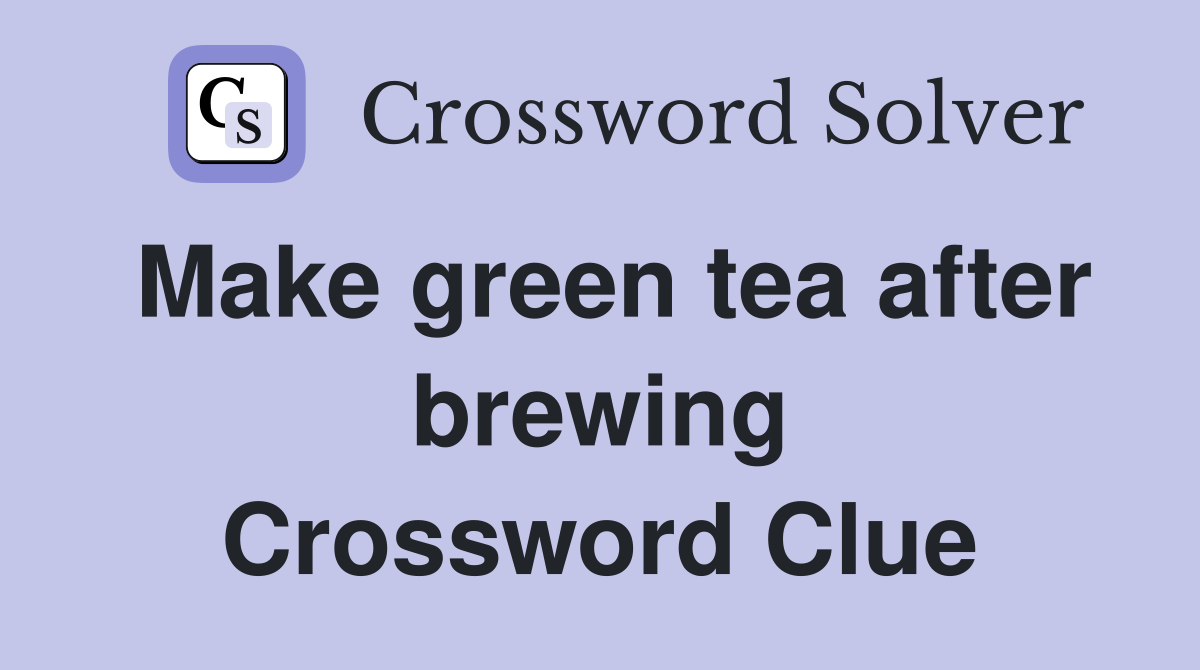 Make green tea after brewing Crossword Clue