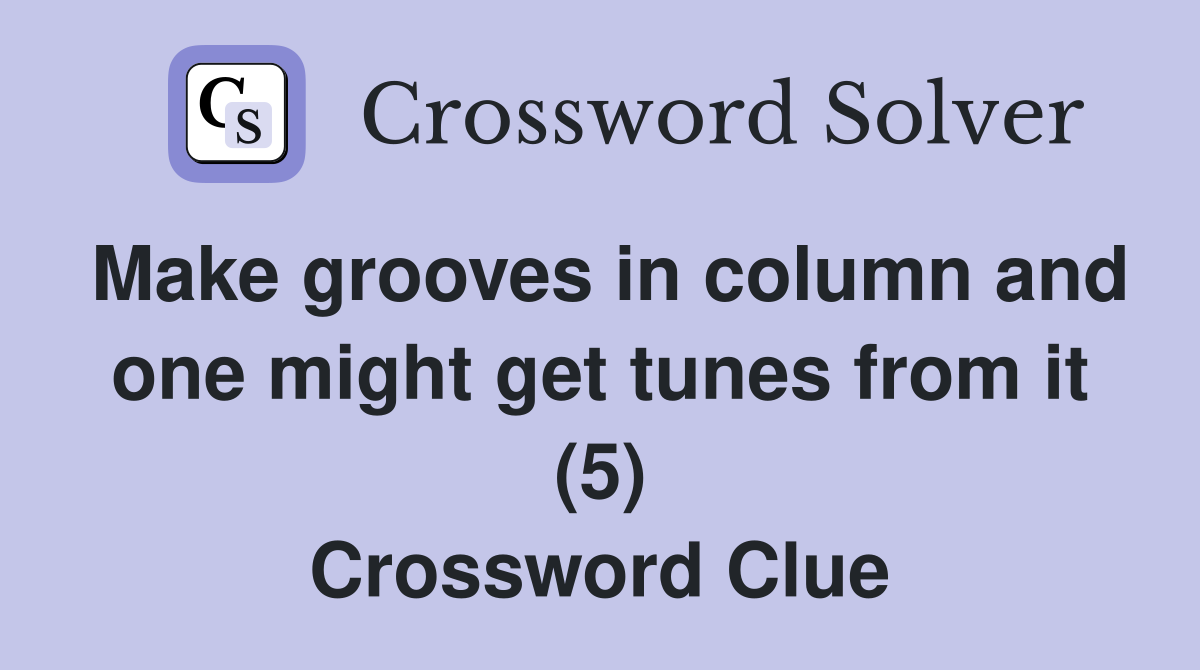 Make grooves in column and one might get tunes from it (5) Crossword Clue