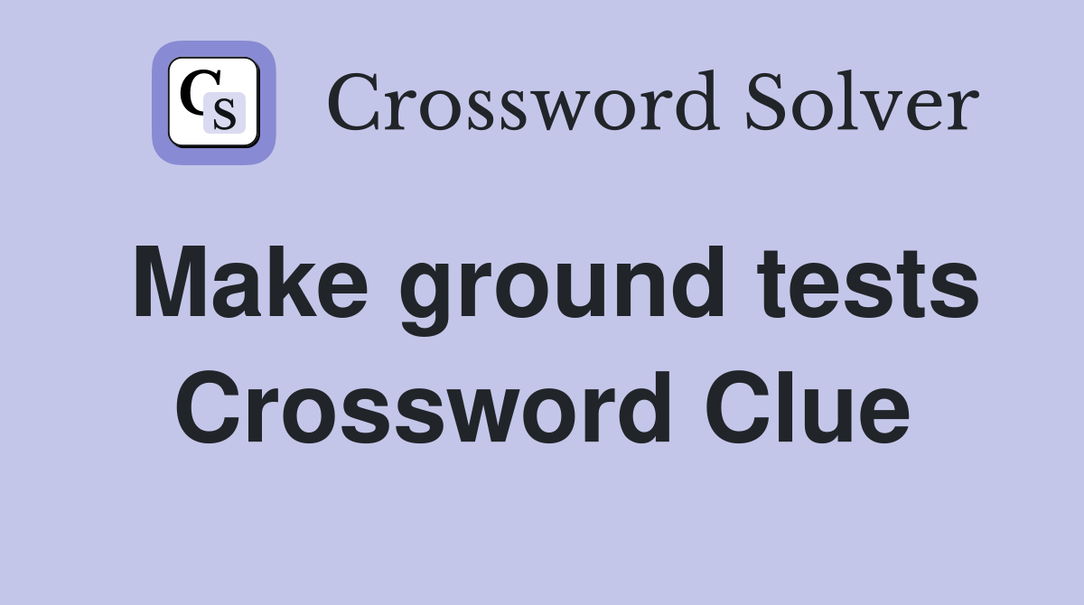Make ground tests Crossword Clue