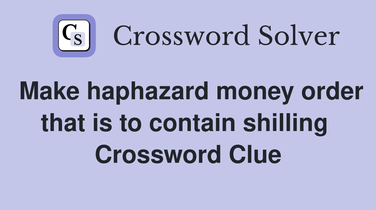 Make haphazard money order that is to contain shilling  Crossword Clue