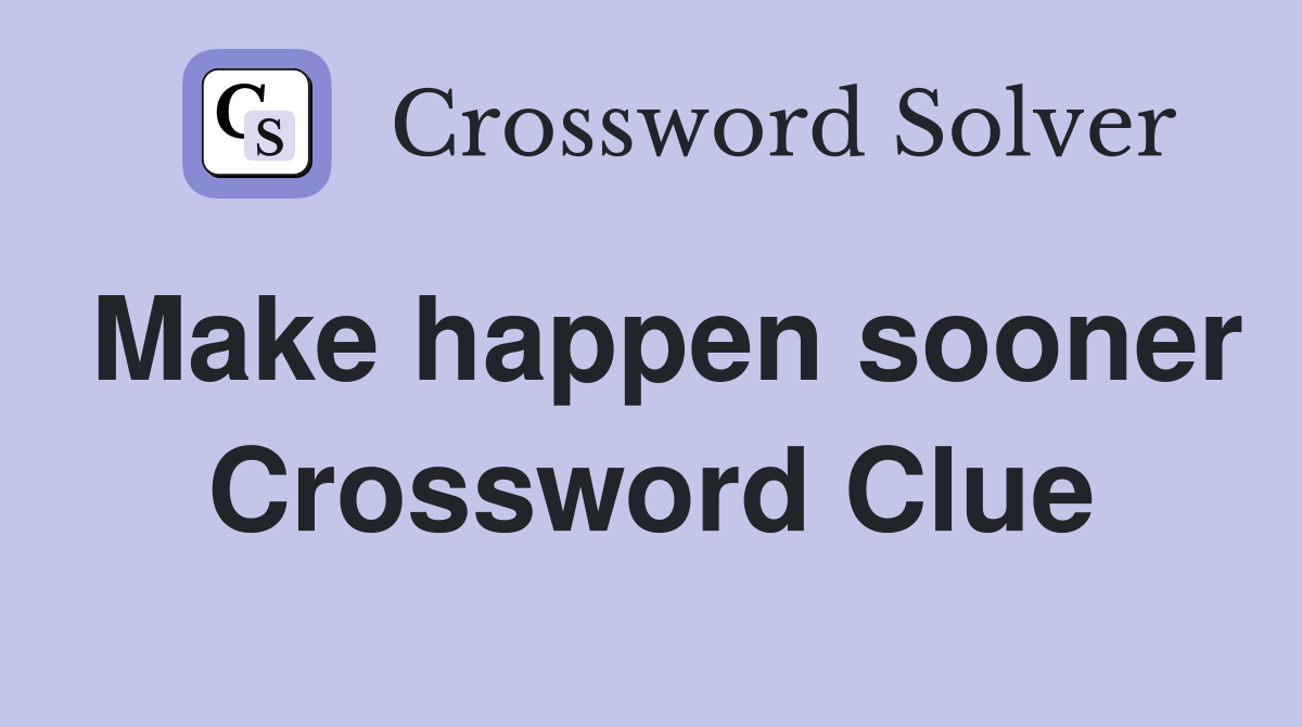 Make happen sooner Crossword Clue