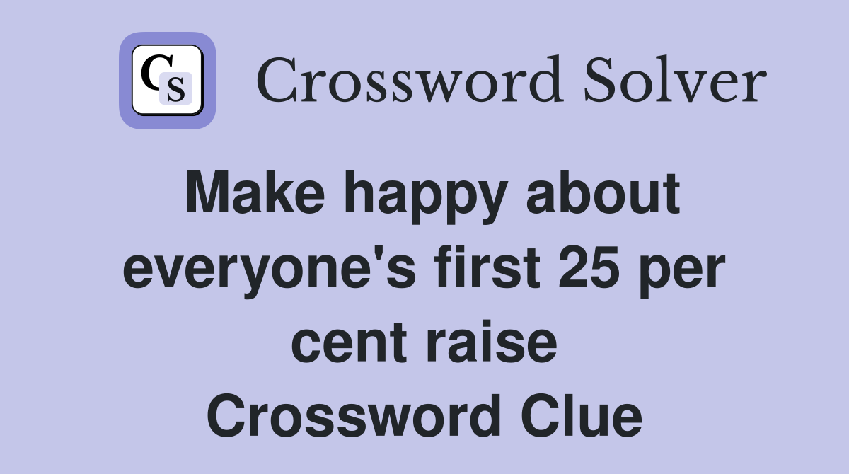 Make happy about everyone's first 25 per cent raise Crossword Clue
