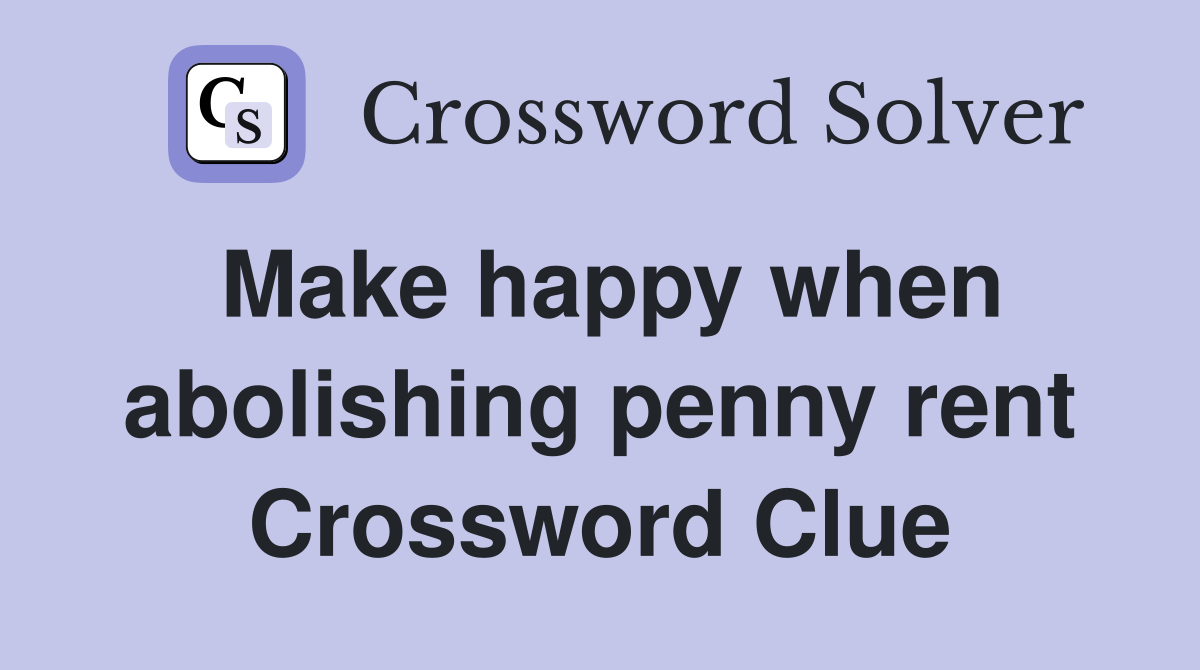 Make happy when abolishing penny rent Crossword Clue