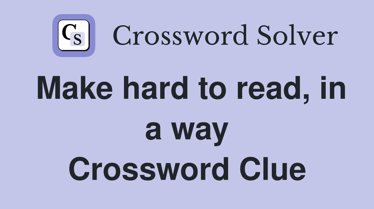 Make hard to read, in a way Crossword Clue