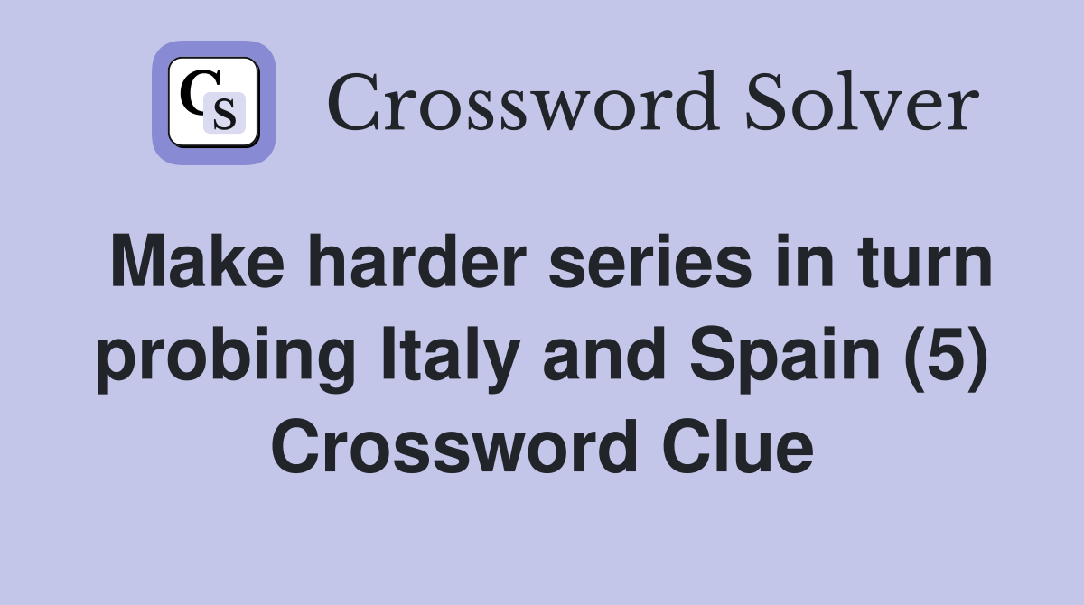 Make harder series in turn probing Italy and Spain (5) Crossword Clue
