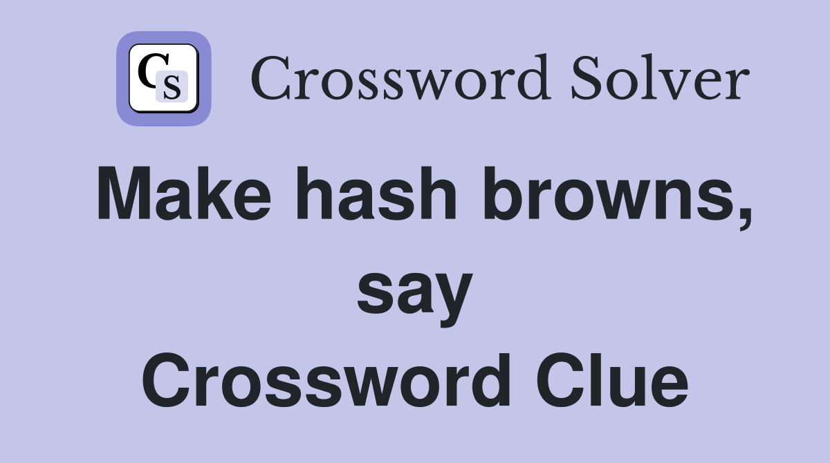 Make hash browns, say Crossword Clue