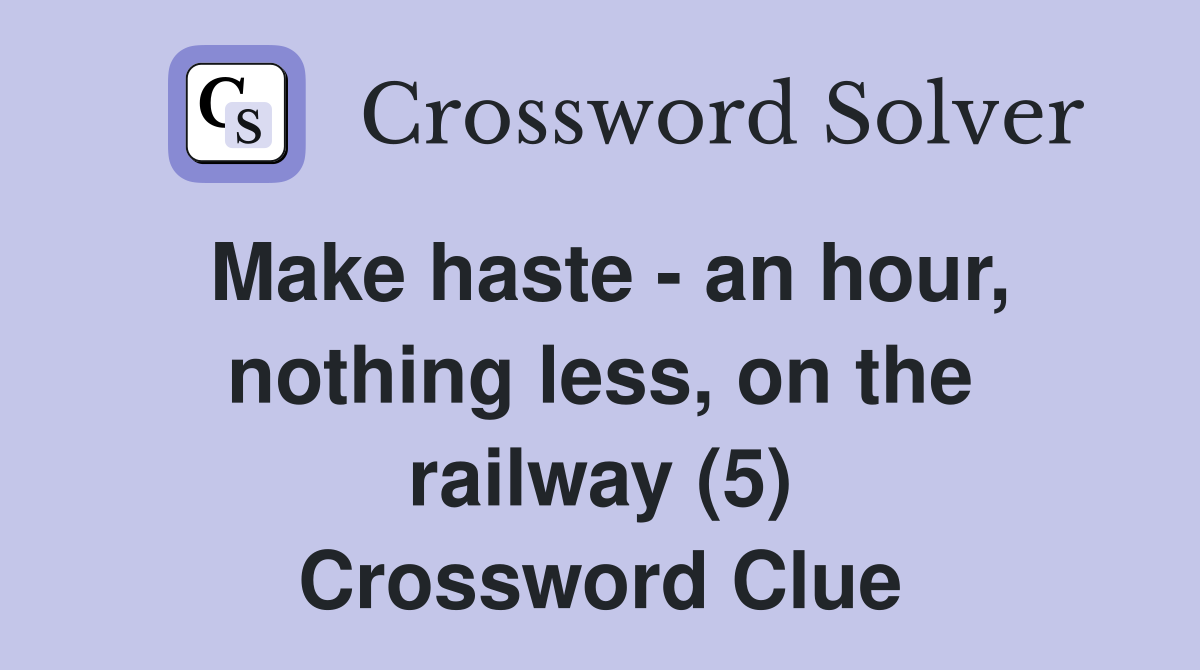 Make haste - an hour, nothing less, on the railway (5) Crossword Clue