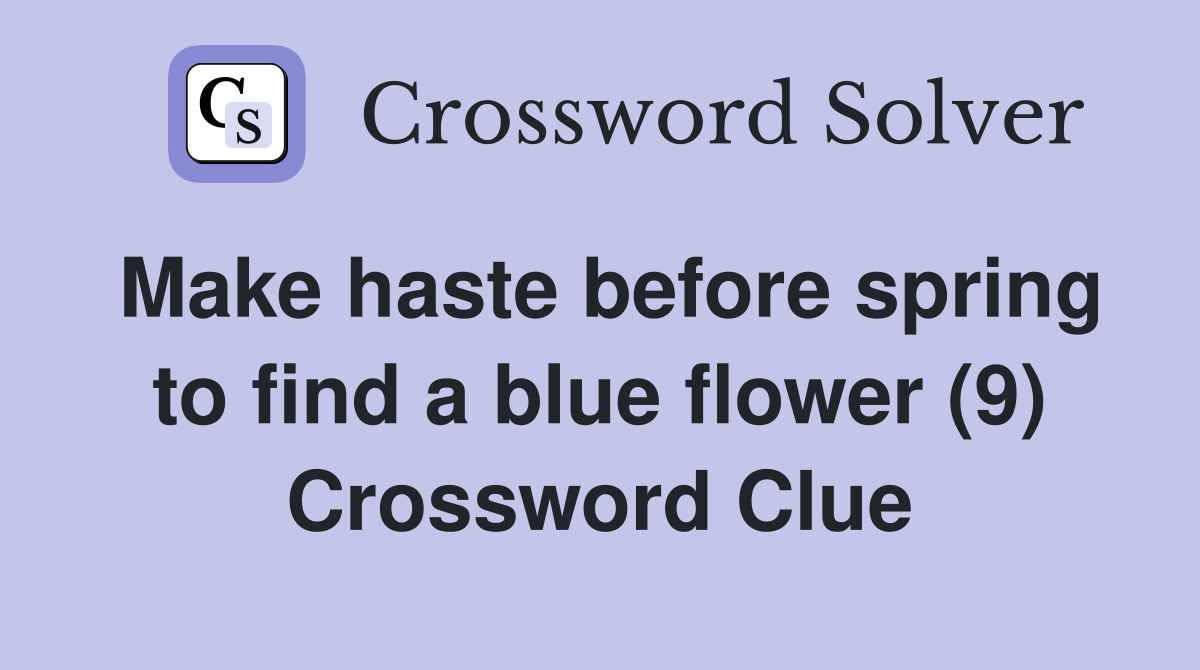 Make haste before spring to find a blue flower (9) Crossword Clue