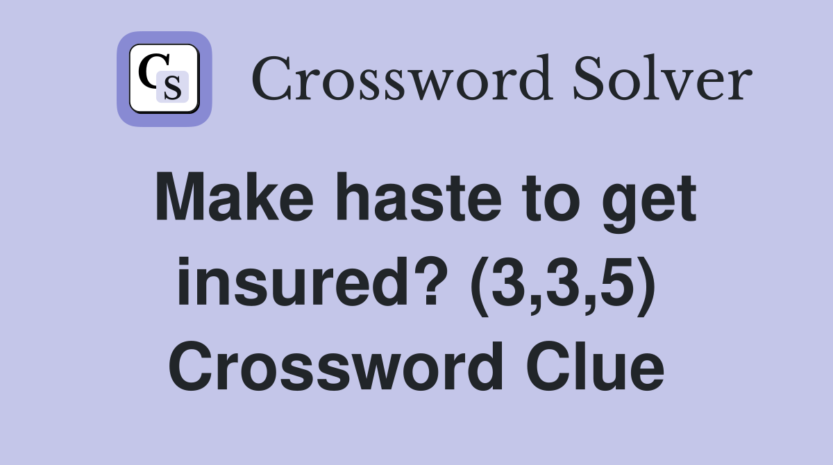 Make haste to get insured? (3,3,5) Crossword Clue