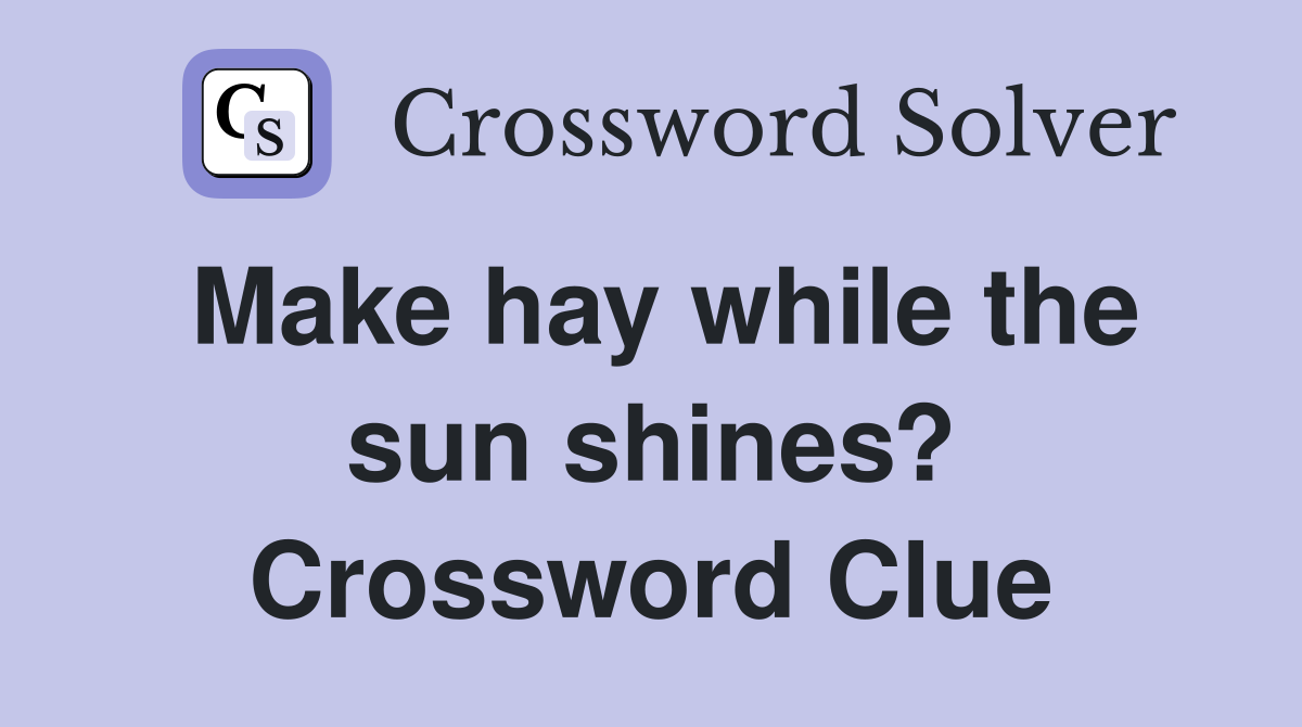 Make hay while the sun shines? Crossword Clue