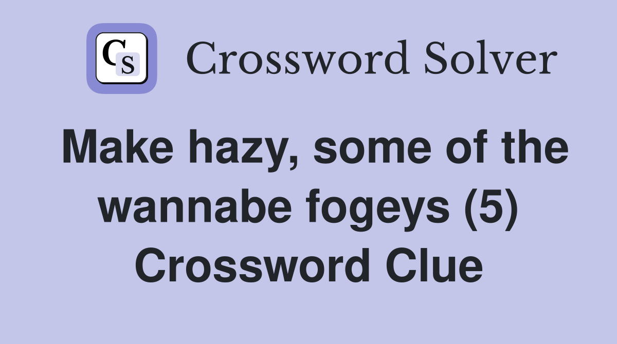 Make hazy, some of the wannabe fogeys (5) Crossword Clue