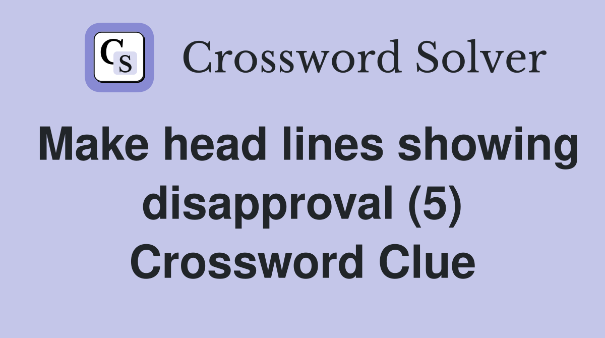 Make head lines showing disapproval (5) Crossword Clue
