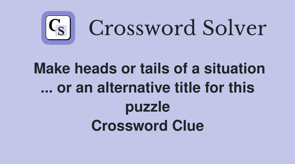 Make heads or tails of a situation ... or an alternative title for this puzzle Crossword Clue