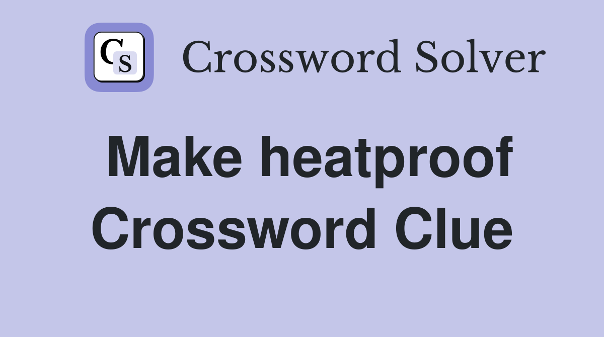 Make heatproof Crossword Clue