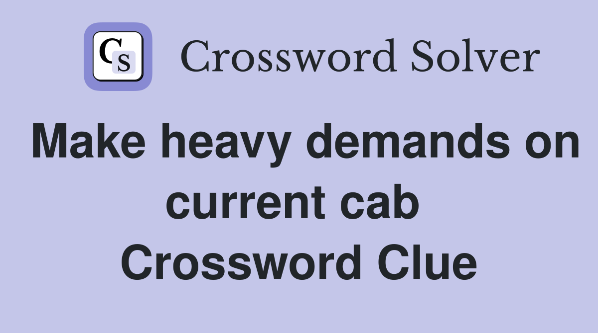 Make heavy demands on current cab  Crossword Clue