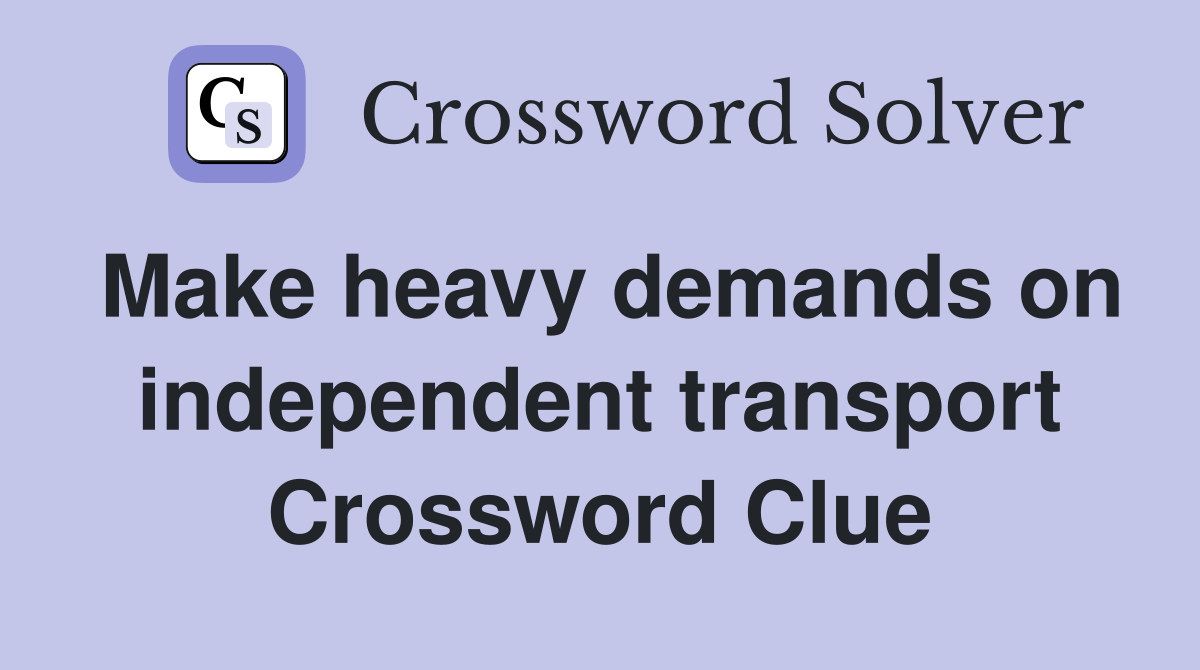 Make heavy demands on independent transport Crossword Clue