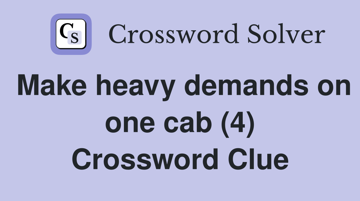 Make heavy demands on one cab (4) Crossword Clue