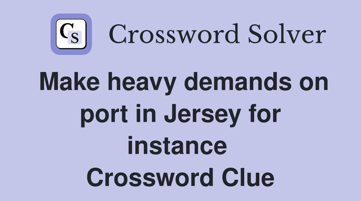 Make heavy demands on port in Jersey for instance  Crossword Clue